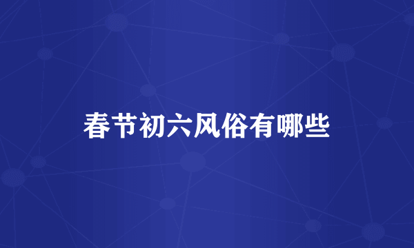 春节初六风俗有哪些