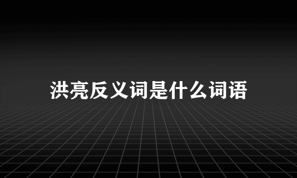 洪亮反义词是什么词语