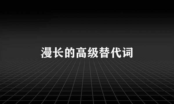 漫长的高级替代词