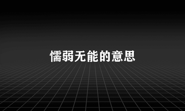 懦弱无能的意思