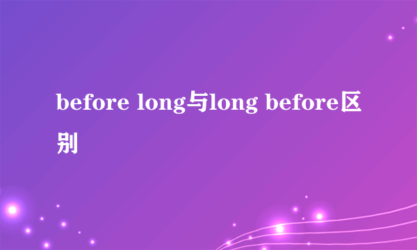 before long与long before区别