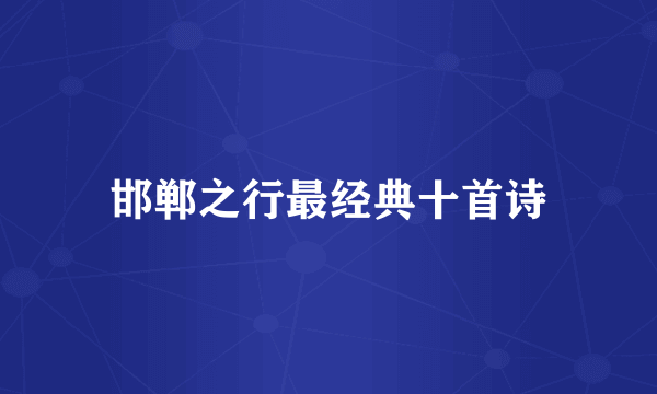 邯郸之行最经典十首诗
