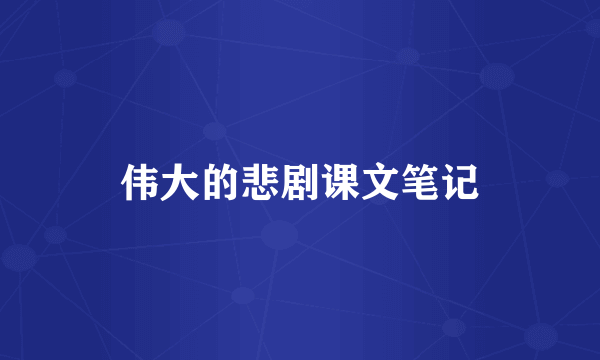 伟大的悲剧课文笔记