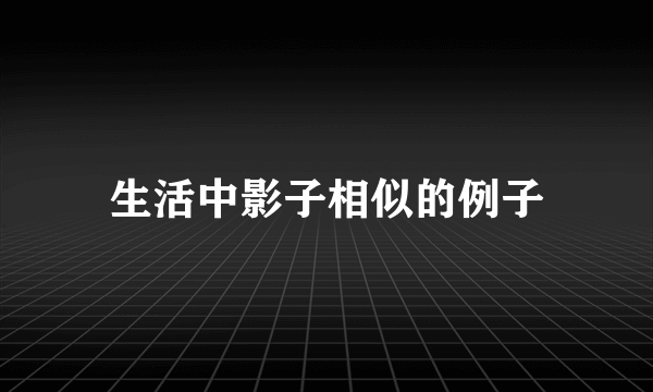 生活中影子相似的例子