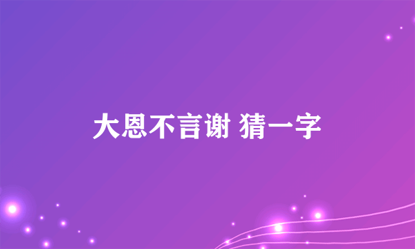 大恩不言谢 猜一字