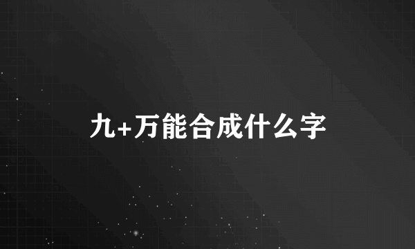 九+万能合成什么字