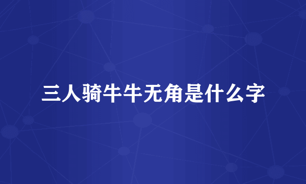 三人骑牛牛无角是什么字