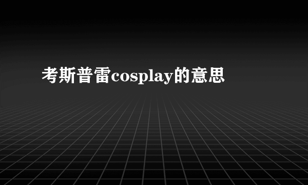 考斯普雷cosplay的意思