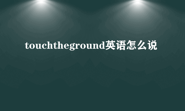touchtheground英语怎么说