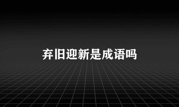 弃旧迎新是成语吗