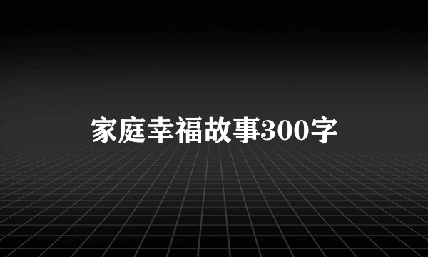 家庭幸福故事300字