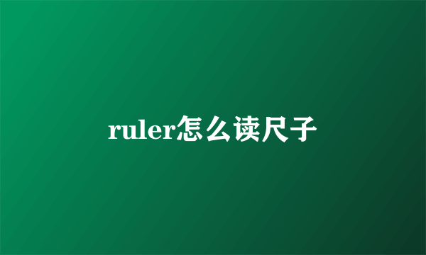 ruler怎么读尺子