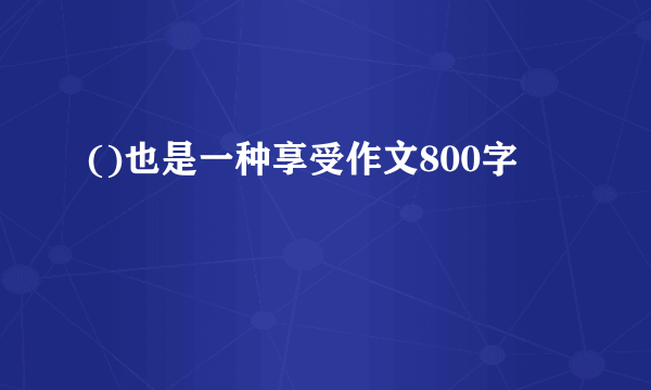 ()也是一种享受作文800字