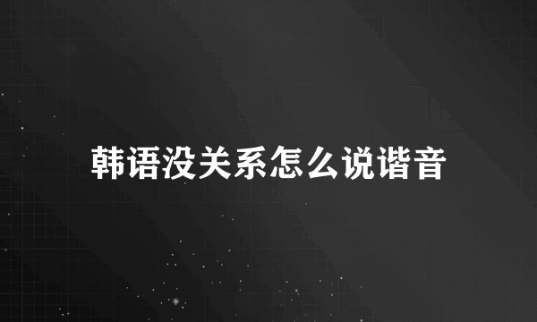 韩语没关系怎么说谐音