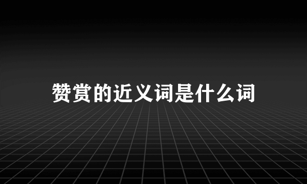 赞赏的近义词是什么词