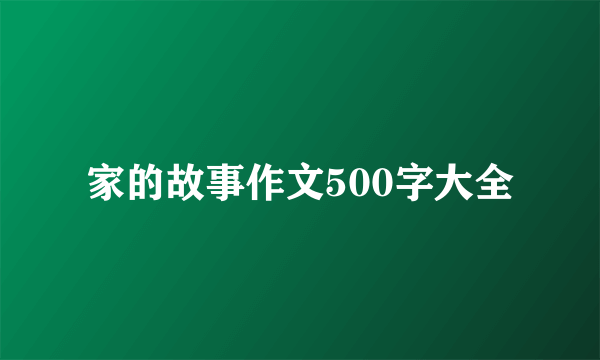 家的故事作文500字大全