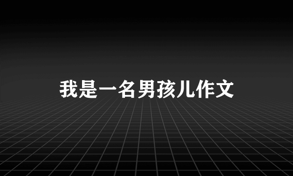 我是一名男孩儿作文