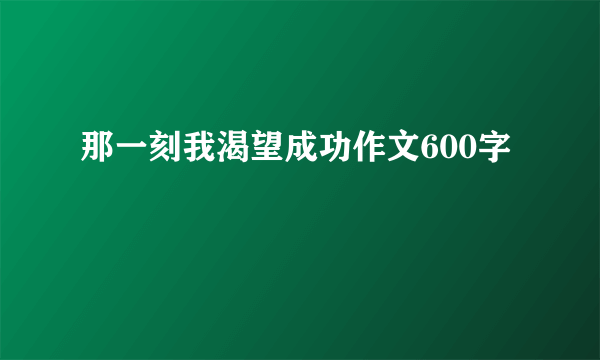 那一刻我渴望成功作文600字