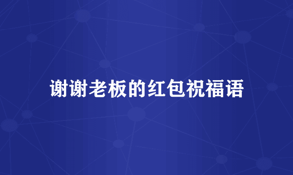 谢谢老板的红包祝福语