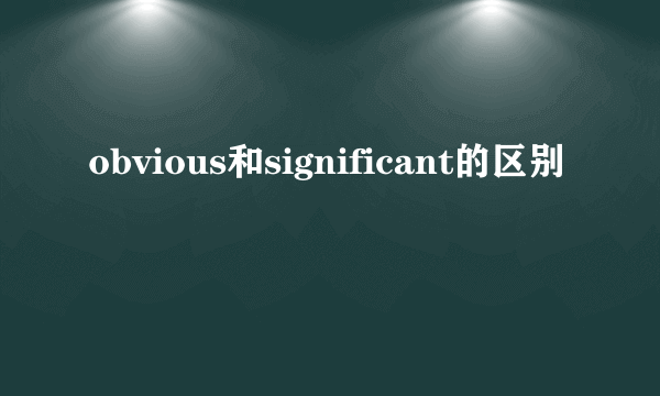 obvious和significant的区别