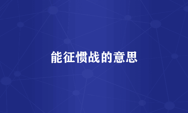 能征惯战的意思