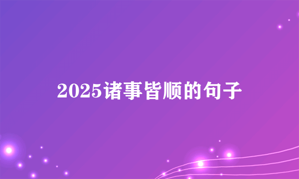 2025诸事皆顺的句子