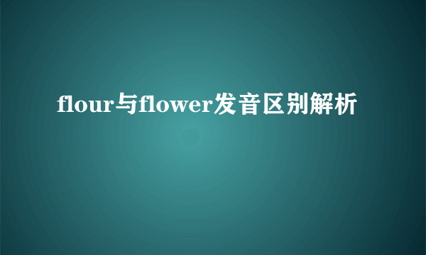 flour与flower发音区别解析