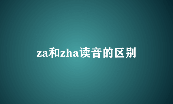 za和zha读音的区别