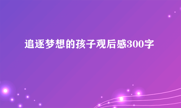 追逐梦想的孩子观后感300字