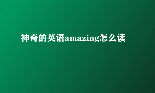 神奇的英语amazing怎么读
