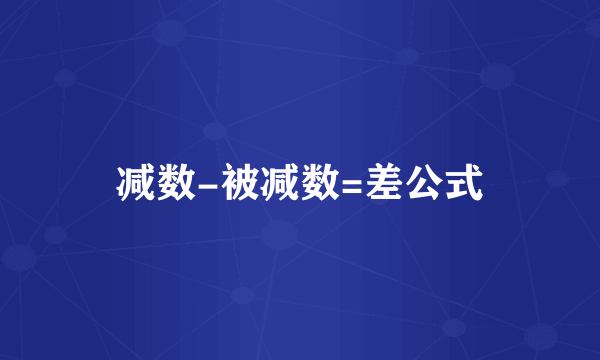 减数-被减数=差公式