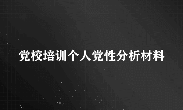 党校培训个人党性分析材料