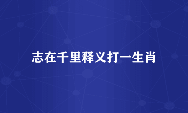 志在千里释义打一生肖