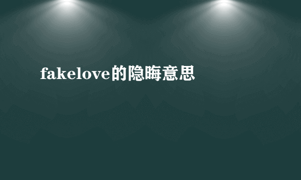 fakelove的隐晦意思