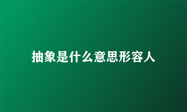 抽象是什么意思形容人