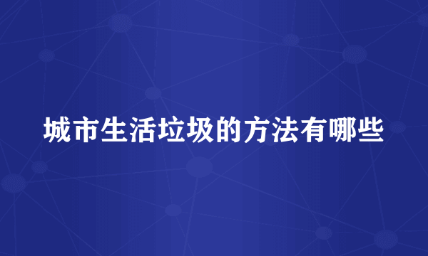 城市生活垃圾的方法有哪些