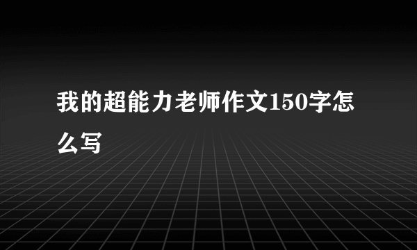 我的超能力老师作文150字怎么写