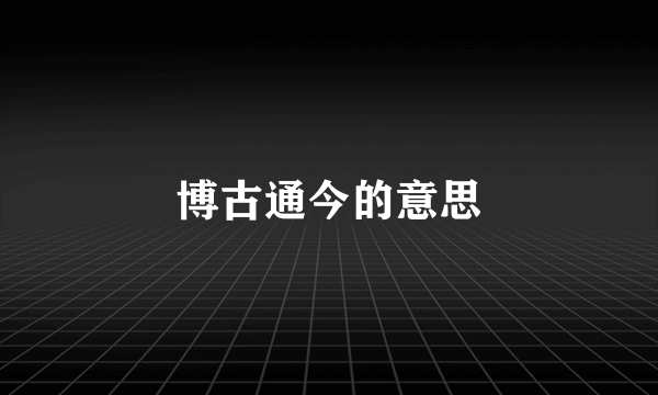博古通今的意思