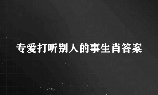 专爱打听别人的事生肖答案