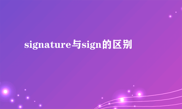 signature与sign的区别