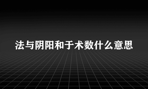 法与阴阳和于术数什么意思