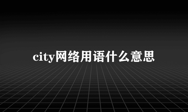 city网络用语什么意思