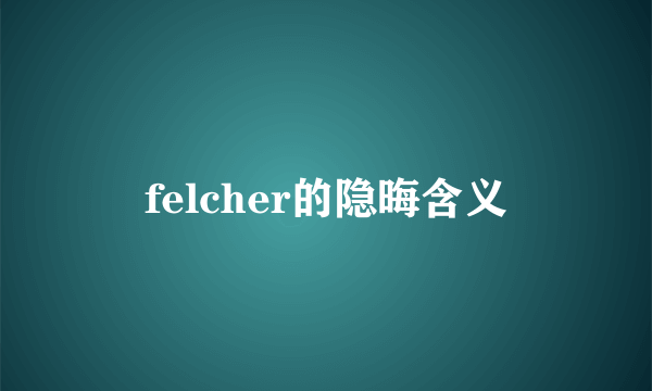 felcher的隐晦含义
