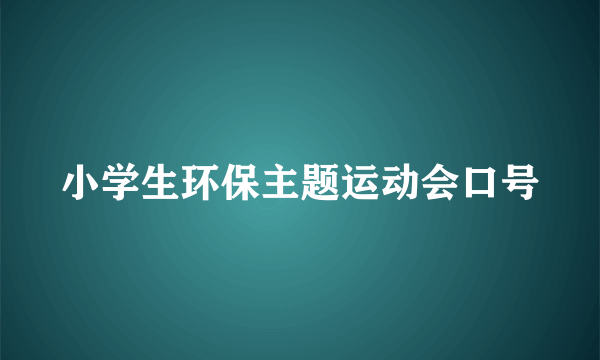 小学生环保主题运动会口号