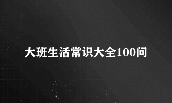 大班生活常识大全100问
