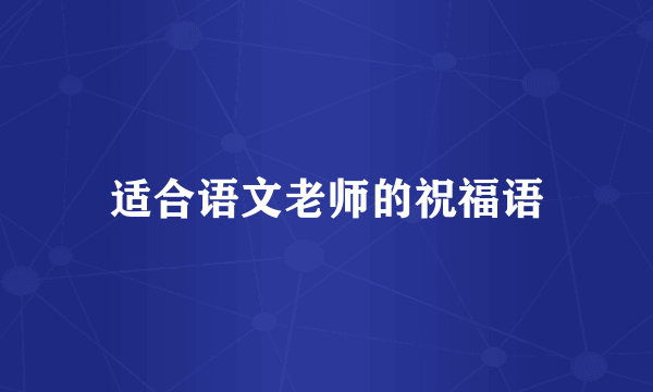 适合语文老师的祝福语