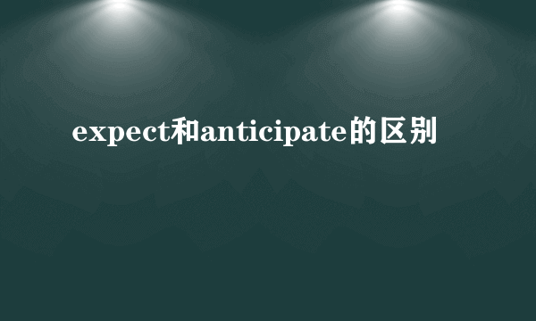 expect和anticipate的区别