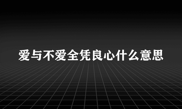 爱与不爱全凭良心什么意思