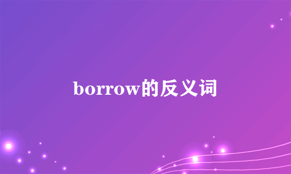 borrow的反义词