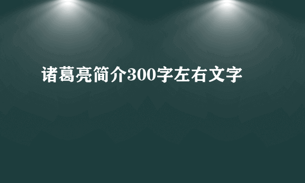 诸葛亮简介300字左右文字